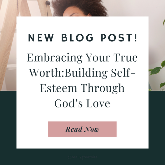 Embracing Your True Worth: Building Self-Esteem Through God's Love Blog Post